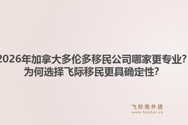 2026年加拿大多倫多移民公司哪家更專業(yè)？為何選擇飛際移民更具確定性？1.jpg
