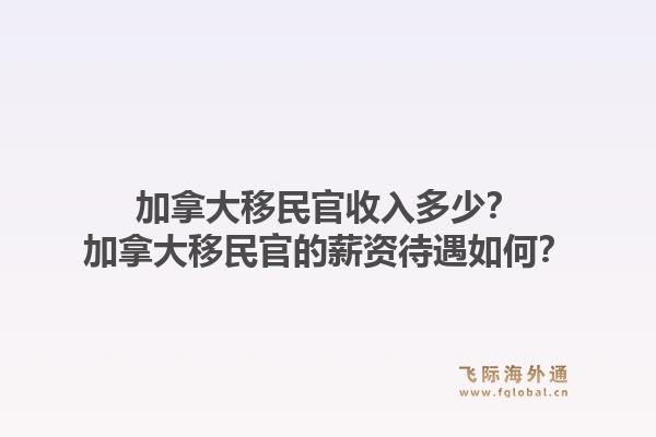 加拿大移民官收入多少？加拿大移民官的薪資待遇如何？1.jpg