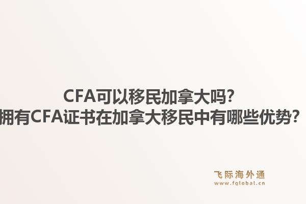CFA可以移民加拿大嗎？擁有CFA證書在加拿大移民中有哪些優(yōu)勢？1.jpg