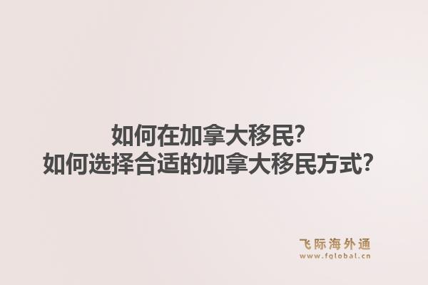 如何在加拿大移民？如何選擇合適的加拿大移民方式？1.jpg