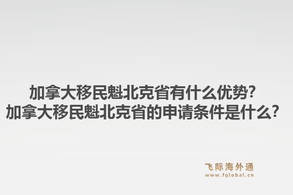 加拿大移民魁北克省有什么優(yōu)勢(shì)？加拿大移民魁北克省的申請(qǐng)條件是什么？1.jpg