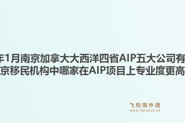 2026年1月南京加拿大大西洋四省AIP五大公司有哪些？南京移民機(jī)構(gòu)中哪家在AIP項(xiàng)目上專業(yè)度更高？