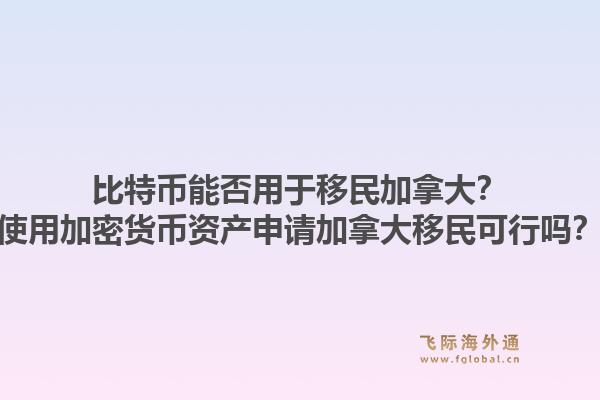 比特幣能否用于移民加拿大？使用加密貨幣資產(chǎn)申請加拿大移民可行嗎？1.jpg