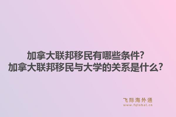 加拿大聯(lián)邦移民有哪些條件？加拿大聯(lián)邦移民與大學(xué)的關(guān)系是什么？1.jpg