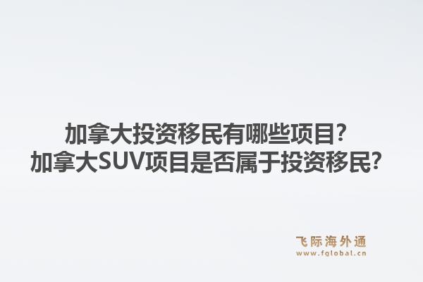 加拿大投資移民有哪些項(xiàng)目？加拿大SUV項(xiàng)目是否屬于投資移民？1.jpg