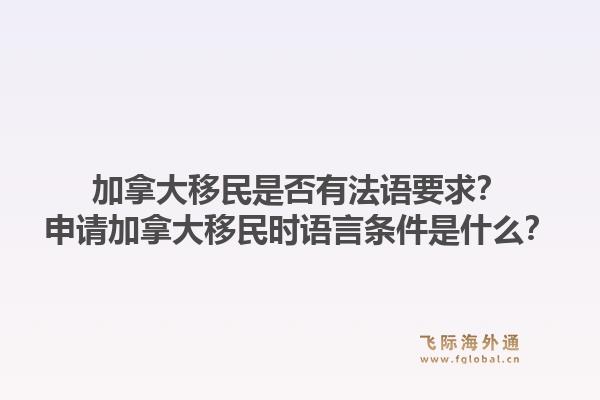 加拿大移民是否有法語要求？申請(qǐng)加拿大移民時(shí)語言條件是什么？1.jpg