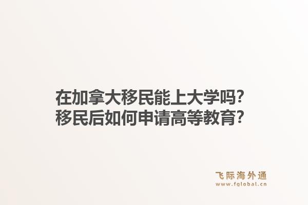 在加拿大移民能上大學嗎？移民后如何申請高等教育？1.jpg