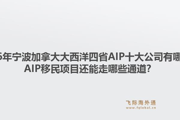2026年寧波加拿大大西洋四省AIP十大公司有哪些？AIP移民項(xiàng)目還能走哪些通道？