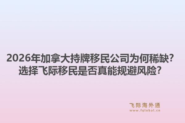 2026年加拿大持牌移民公司為何稀缺？選擇飛際移民是否真能規(guī)避風(fēng)險(xiǎn)？