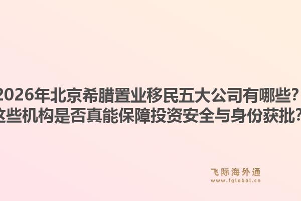 2026年北京希臘置業(yè)移民五大公司有哪些？這些機(jī)構(gòu)是否真能保障投資安全與身份獲批？