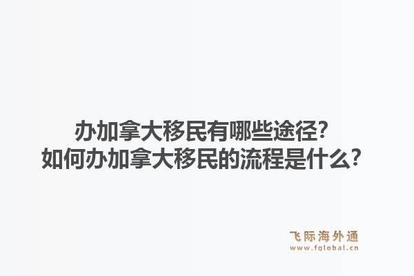 辦加拿大移民有哪些途徑？如何辦加拿大移民的流程是什么？1.jpg