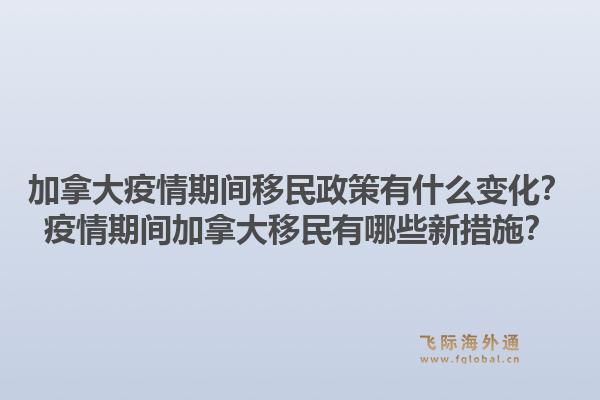 加拿大疫情期間移民政策有什么變化？疫情期間加拿大移民有哪些新措施？1.jpg