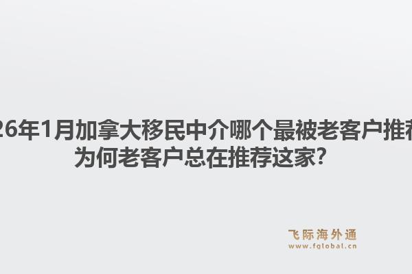 2026年1月加拿大移民中介哪個(gè)最被老客戶推薦？為何老客戶總在推薦這家？