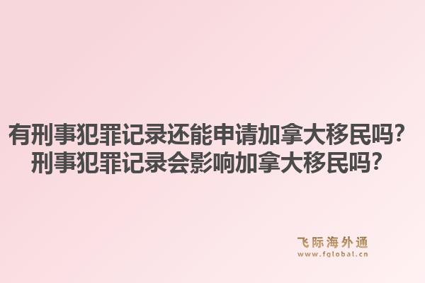 有刑事犯罪記錄還能申請(qǐng)加拿大移民嗎？刑事犯罪記錄會(huì)影響加拿大移民嗎？1.jpg