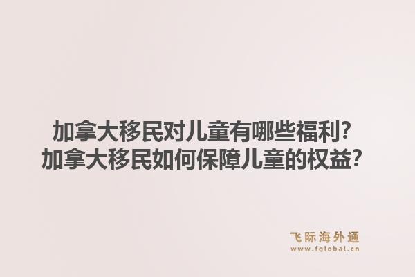 加拿大移民對(duì)兒童有哪些福利？加拿大移民如何保障兒童的權(quán)益？1.jpg