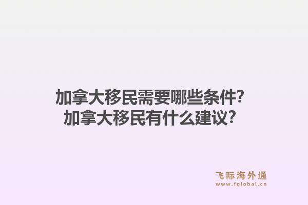 加拿大移民需要哪些條件？加拿大移民有什么建議？1.jpg