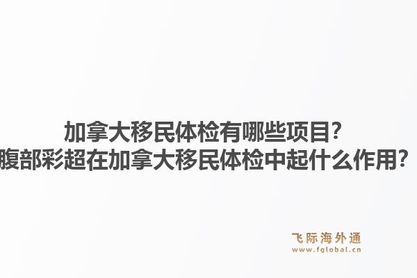 加拿大移民體檢有哪些項目？腹部彩超在加拿大移民體檢中起什么作用？1.jpg