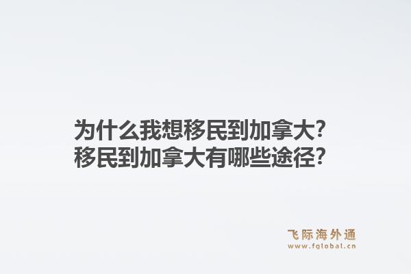 為什么我想移民到加拿大？移民到加拿大有哪些途徑？1.jpg