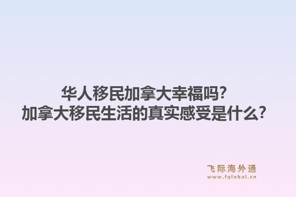 華人移民加拿大幸福嗎？加拿大移民生活的真實感受是什么？1.jpg
