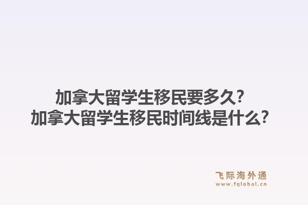 加拿大留學(xué)生移民要多久？加拿大留學(xué)生移民時間線是什么？1.jpg