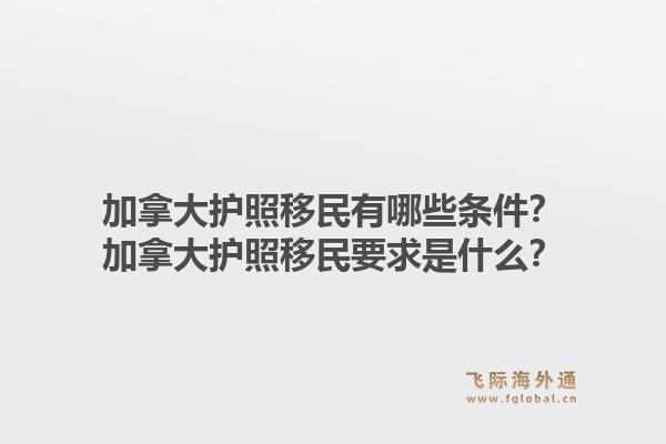 加拿大護照移民有哪些條件？加拿大護照移民要求是什么？1.jpg