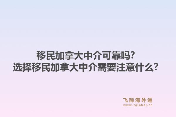 移民加拿大中介可靠嗎？選擇移民加拿大中介需要注意什么？1.jpg