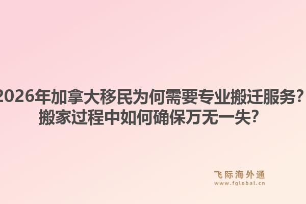 2026年加拿大移民為何需要專業(yè)搬遷服務(wù)？搬家過(guò)程中如何確保萬(wàn)無(wú)一失？