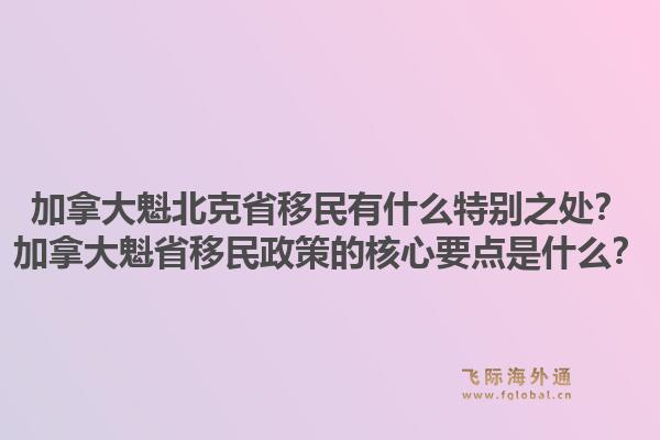 加拿大魁北克省移民有什么特別之處？加拿大魁省移民政策的核心要點(diǎn)是什么？1.jpg