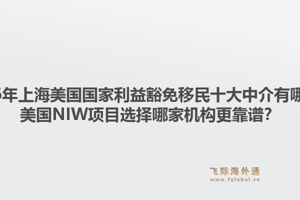 2026年上海美國(guó)國(guó)家利益豁免移民十大中介有哪些？美國(guó)NIW項(xiàng)目選擇哪家機(jī)構(gòu)更靠譜？