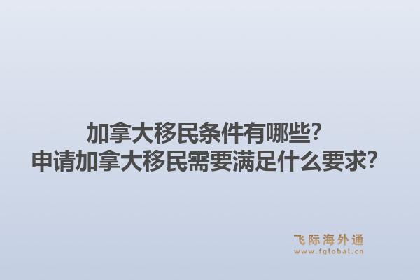 加拿大移民條件有哪些？申請(qǐng)加拿大移民需要滿足什么要求？1.jpg