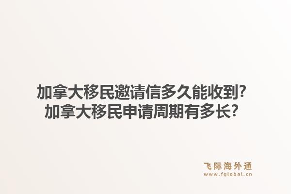 加拿大移民邀請信多久能收到？加拿大移民申請周期有多長？1.jpg
