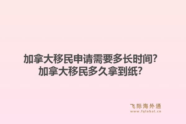 加拿大移民申請需要多長時間？加拿大移民多久拿到紙？1.jpg