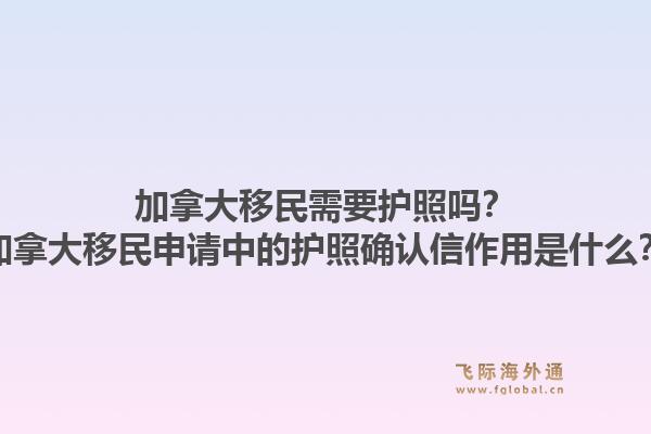 加拿大移民需要護(hù)照嗎？加拿大移民申請中的護(hù)照確認(rèn)信作用是什么？1.jpg
