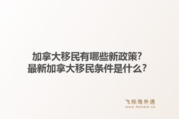 加拿大移民有哪些新政策？最新加拿大移民條件是什么？1.jpg