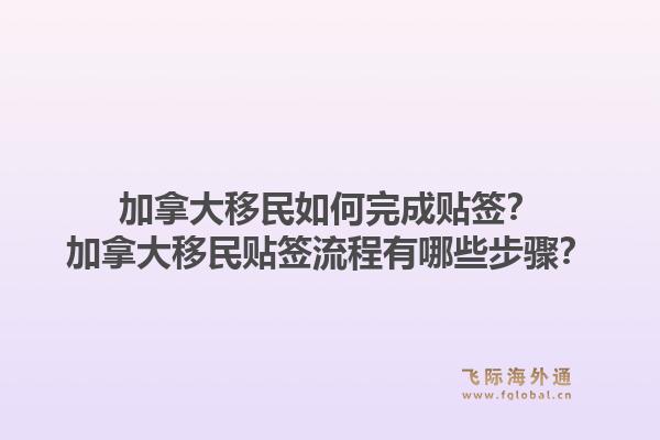 加拿大移民如何完成貼簽？加拿大移民貼簽流程有哪些步驟？1.jpg