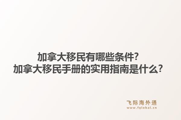 加拿大移民有哪些條件？加拿大移民手冊的實用指南是什么？1.jpg