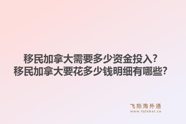 移民加拿大需要多少資金投入？移民加拿大要花多少錢明細(xì)有哪些？1.jpg