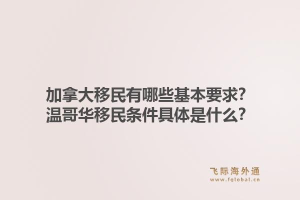 加拿大移民有哪些基本要求？溫哥華移民條件具體是什么？1.jpg