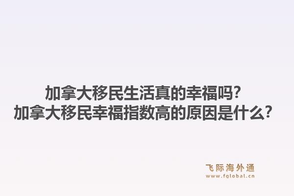 加拿大移民生活真的幸福嗎？加拿大移民幸福指數(shù)高的原因是什么？1.jpg