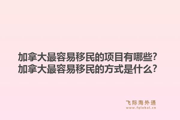 加拿大最容易移民的項目有哪些？加拿大最容易移民的方式是什么？1.jpg