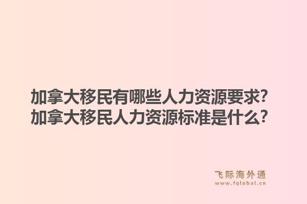 加拿大移民有哪些人力資源要求？加拿大移民人力資源標(biāo)準(zhǔn)是什么？1.jpg