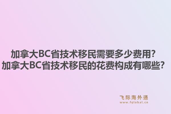 加拿大BC省技術(shù)移民需要多少費(fèi)用？加拿大BC省技術(shù)移民的花費(fèi)構(gòu)成有哪些？1.jpg