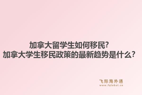 加拿大留學(xué)生如何移民？加拿大學(xué)生移民政策的最新趨勢(shì)是什么？1.jpg