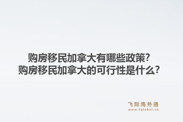 購(gòu)房移民加拿大有哪些政策？購(gòu)房移民加拿大的可行性是什么？1.jpg