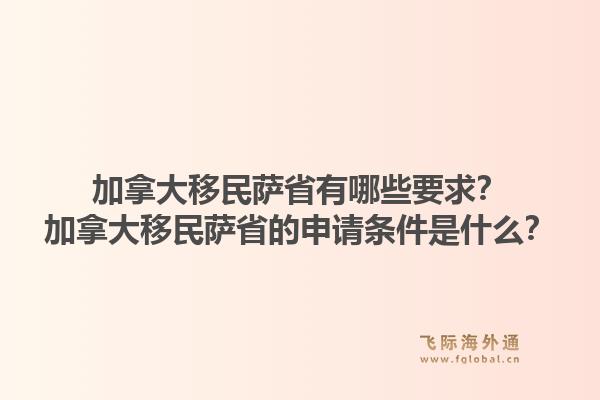 加拿大移民薩省有哪些要求？加拿大移民薩省的申請條件是什么？1.jpg