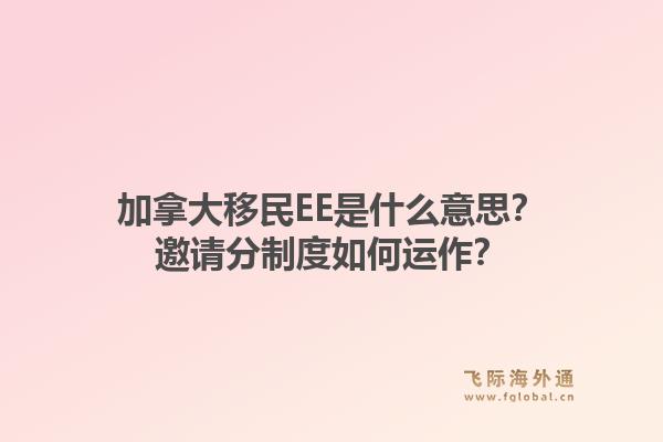 加拿大移民EE是什么意思？邀請分制度如何運作？1.jpg