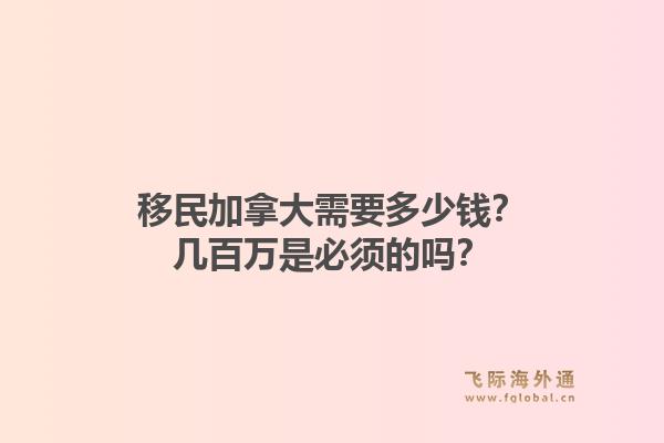 移民加拿大需要多少錢？幾百萬是必須的嗎？1.jpg