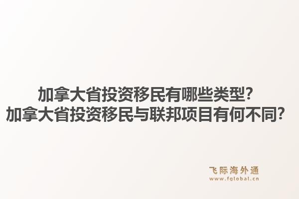 加拿大省投資移民有哪些類型？加拿大省投資移民與聯邦項目有何不同？1.jpg