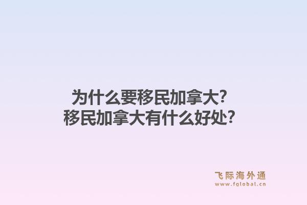 為什么要移民加拿大？移民加拿大有什么好處？1.jpg