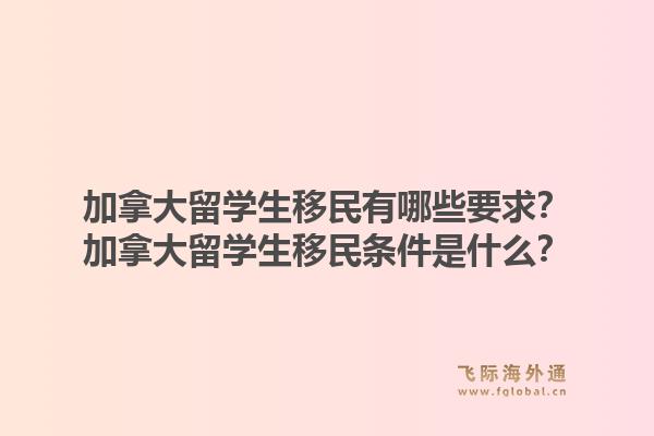 加拿大留學(xué)生移民有哪些要求？加拿大留學(xué)生移民條件是什么？1.jpg